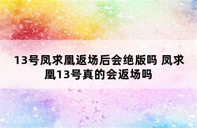 13号凤求凰返场后会绝版吗 凤求凰13号真的会返场吗